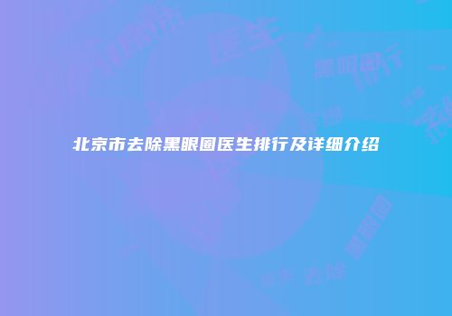 北京市去除黑眼圈医生排行及详细介绍