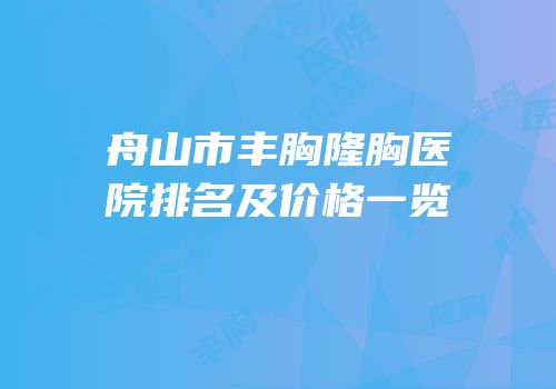 舟山市丰胸隆胸医院排名及价格一览