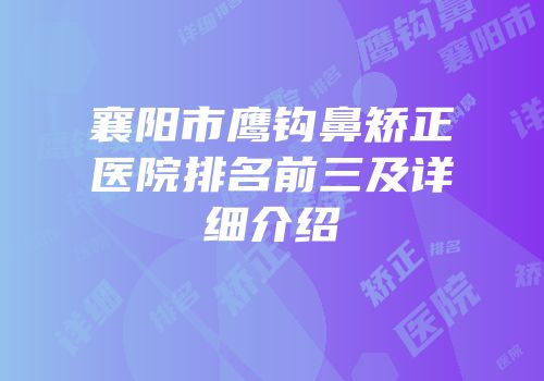 襄阳市鹰钩鼻矫正医院排名前三及详细介绍