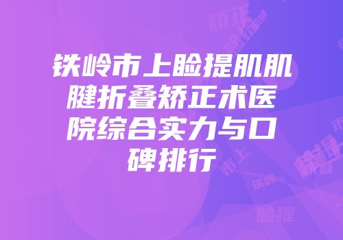 铁岭市上睑提肌肌腱折叠矫正术医院综合实力与口碑排行