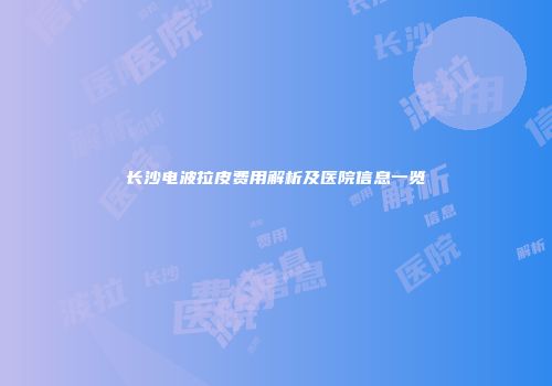 长沙电波拉皮费用解析及医院信息一览