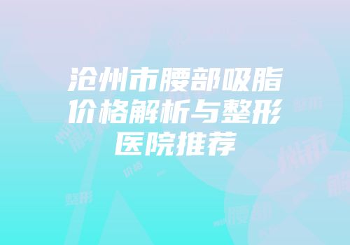沧州市腰部吸脂价格解析与整形医院推荐