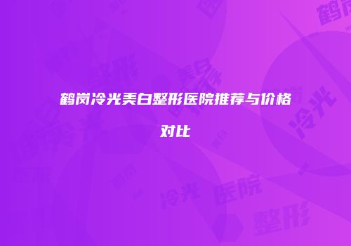 鹤岗冷光美白整形医院推荐与价格对比