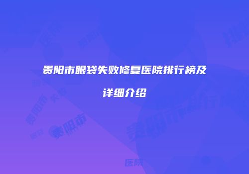 贵阳市眼袋失败修复医院排行榜及详细介绍