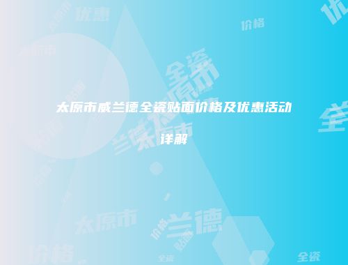 太原市威兰德全瓷贴面价格及优惠活动详解
