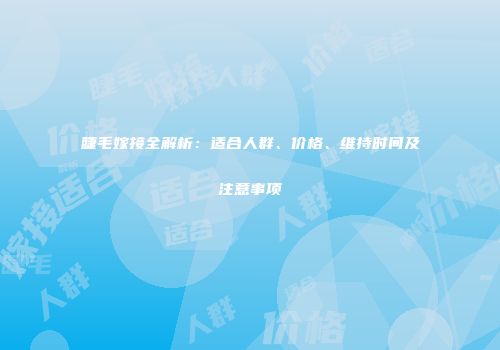 睫毛嫁接全解析：适合人群、价格、维持时间及注意事项