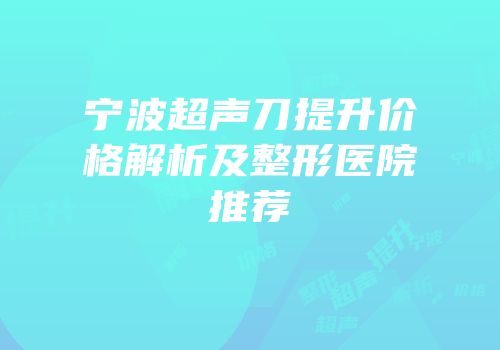 宁波超声刀提升价格解析及整形医院推荐