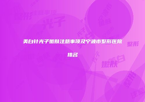 美白针光子嫩肤注意事项及宁波市整形医院排名