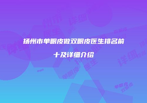 扬州市单眼皮做双眼皮医生排名前十及详细介绍