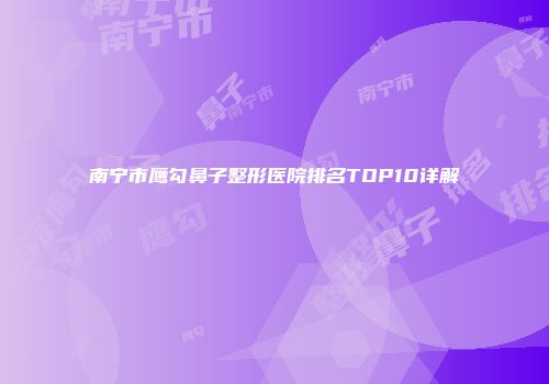 南宁市鹰勾鼻子整形医院排名TOP10详解