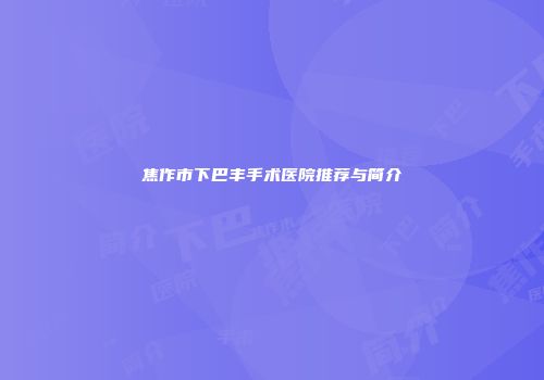 焦作市下巴丰手术医院推荐与简介