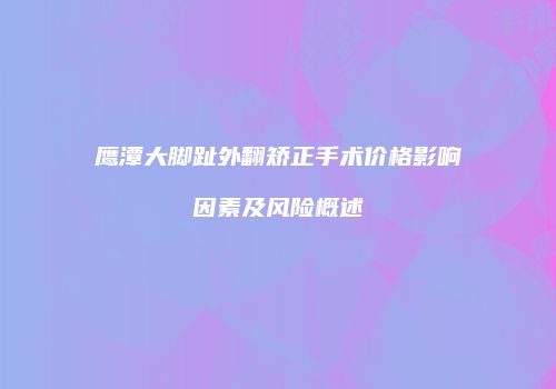 鹰潭大脚趾外翻矫正手术价格影响因素及风险概述