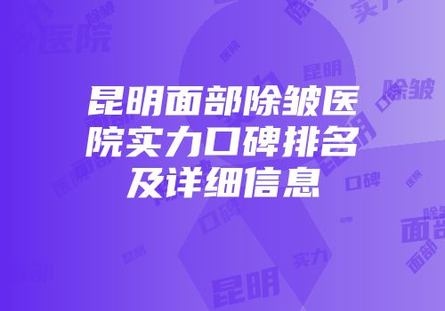 昆明面部除皱医院实力口碑排名及详细信息