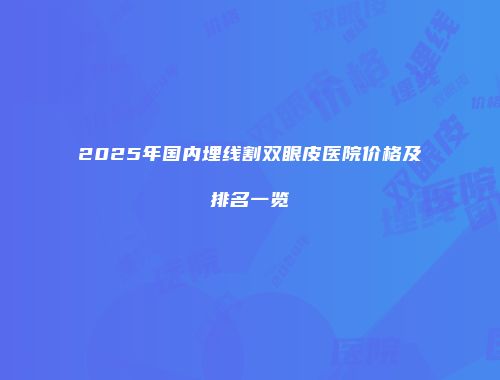 2025年国内埋线割双眼皮医院价格及排名一览