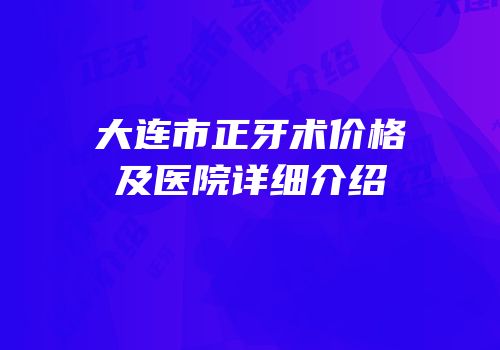 大连市正牙术价格及医院详细介绍