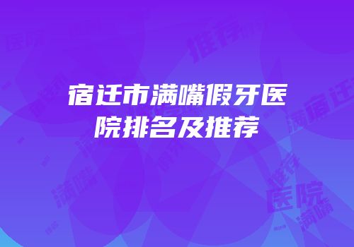 宿迁市满嘴假牙医院排名及推荐