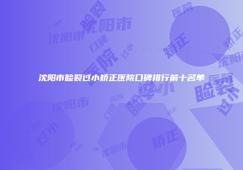 沈阳市睑裂过小矫正医院口碑排行前十名单