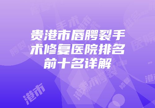 贵港市唇腭裂手术修复医院排名前十名详解
