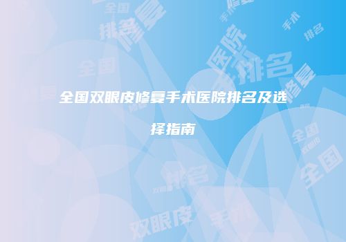 全国双眼皮修复手术医院排名及选择指南