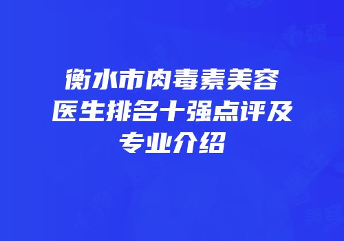 衡水市肉毒素美容医生排名十强点评及专业介绍