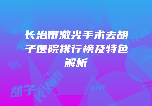 长治市激光手术去胡子医院排行榜及特色解析