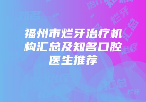 福州市烂牙治疗机构汇总及知名口腔医生推荐