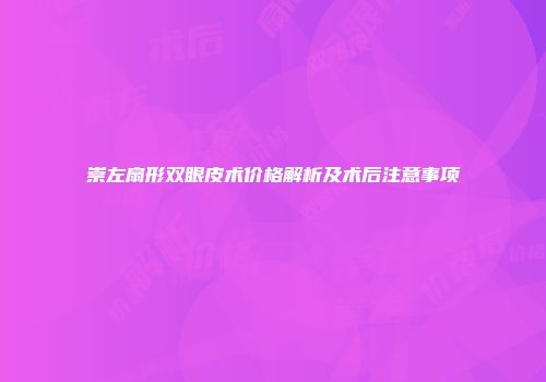 崇左扇形双眼皮术价格解析及术后注意事项