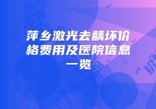 萍乡激光去龋坏价格费用及医院信息一览