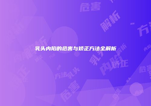 乳头内陷的危害与矫正方法全解析