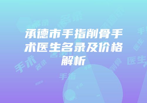 承德市手指削骨手术医生名录及价格解析