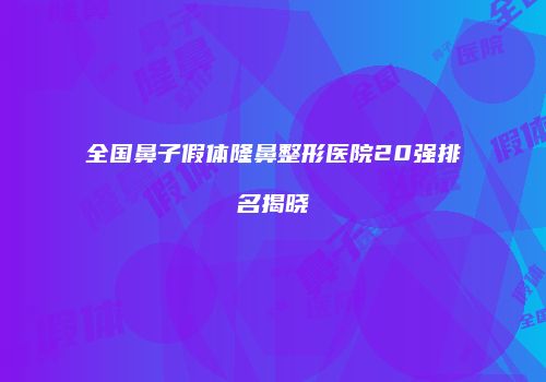 全国鼻子假体隆鼻整形医院20强排名揭晓