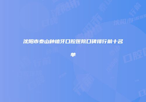 沈阳市泰山种植牙口腔医院口碑排行前十名单