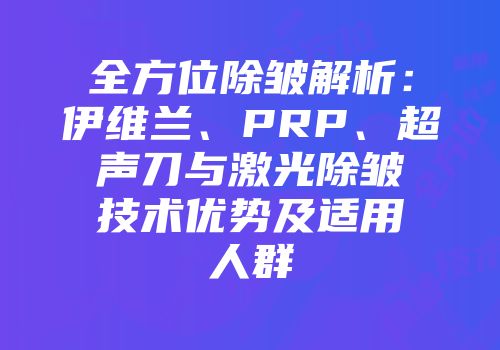 全方位除皱解析：伊维兰、PRP、超声刀与激光除皱技术优势及适用人群