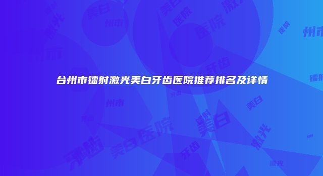 台州市镭射激光美白牙齿医院推荐排名及详情