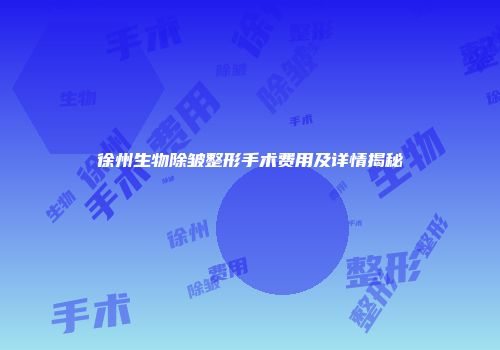徐州生物除皱整形手术费用及详情揭秘
