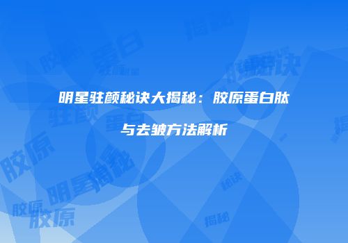 明星驻颜秘诀大揭秘：胶原蛋白肽与去皱方法解析