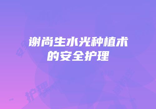 谢尚生水光种植术的安全护理