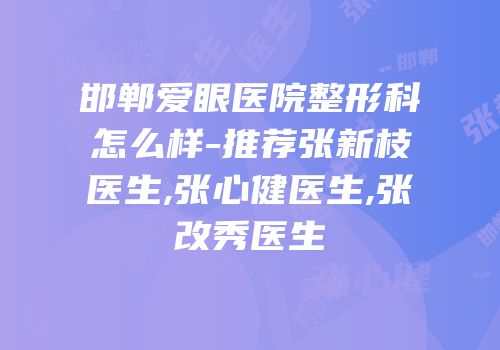 邯郸爱眼医院整形科怎么样-推荐张新枝医生,张心健医生,张改秀医生