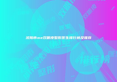 沈阳市me双眼皮整形医生排行榜及推荐