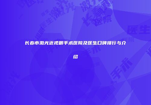 长春市激光近视眼手术医院及医生口碑排行与介绍