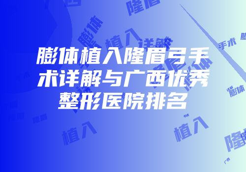 膨体植入隆眉弓手术详解与广西优秀整形医院排名