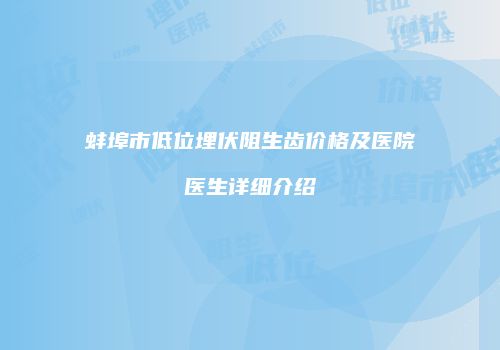 蚌埠市低位埋伏阻生齿价格及医院医生详细介绍