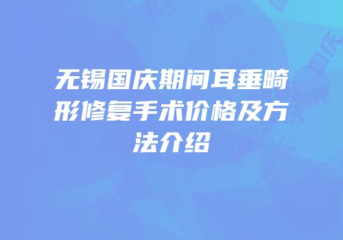 无锡国庆期间耳垂畸形修复手术价格及方法介绍