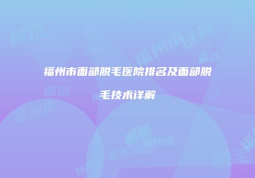 福州市面部脱毛医院排名及面部脱毛技术详解