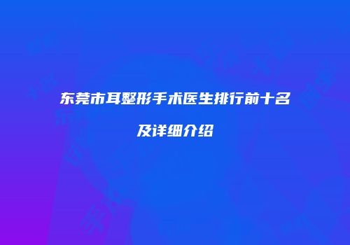 东莞市耳整形手术医生排行前十名及详细介绍
