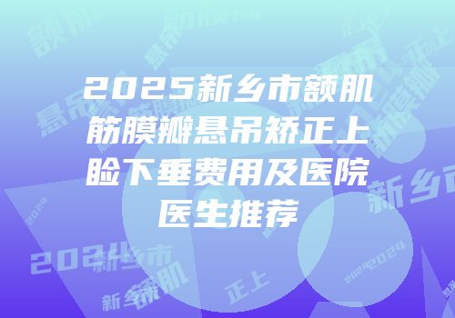 2025新乡市额肌筋膜瓣悬吊矫正上睑下垂费用及医院医生推荐