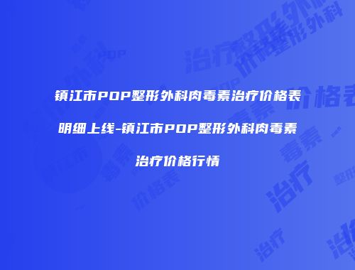 镇江市POP整形外科肉毒素治疗价格表明细上线-镇江市POP整形外科肉毒素治疗价格行情