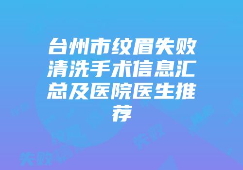 台州市纹眉失败清洗手术信息汇总及医院医生推荐
