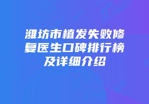 潍坊市植发失败修复医生口碑排行榜及详细介绍