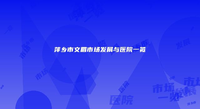 萍乡市文眉市场发展与医院一览